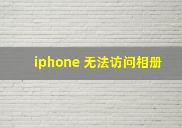 iphone 无法访问相册